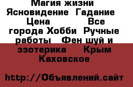 Магия жизни. Ясновидение. Гадание. › Цена ­ 1 000 - Все города Хобби. Ручные работы » Фен-шуй и эзотерика   . Крым,Каховское
